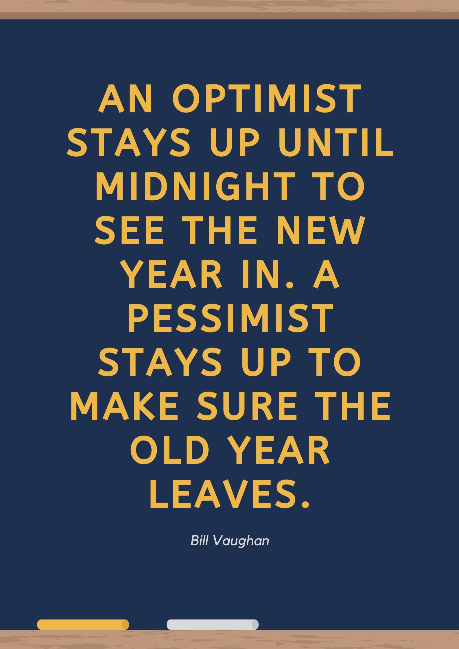An optimist stays up until midnight to see the New Year in. A pessimist stays up to make sure the old year leaves.