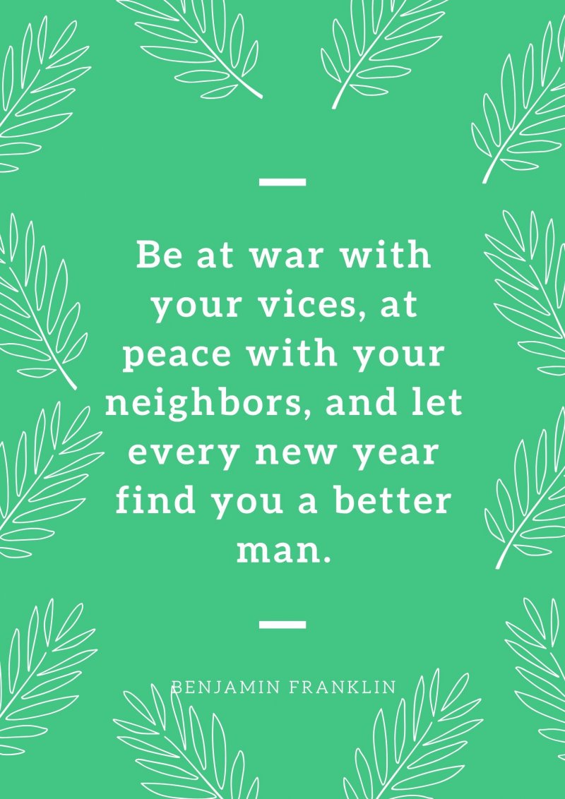 Be at war with your vices, at peace with your neighbors, and let every new year find you a better man.