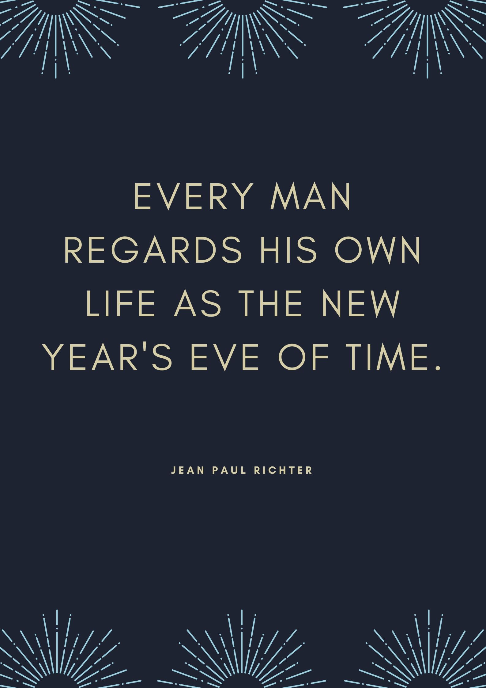 Every man regards his own life as the New Year's Eve of time.