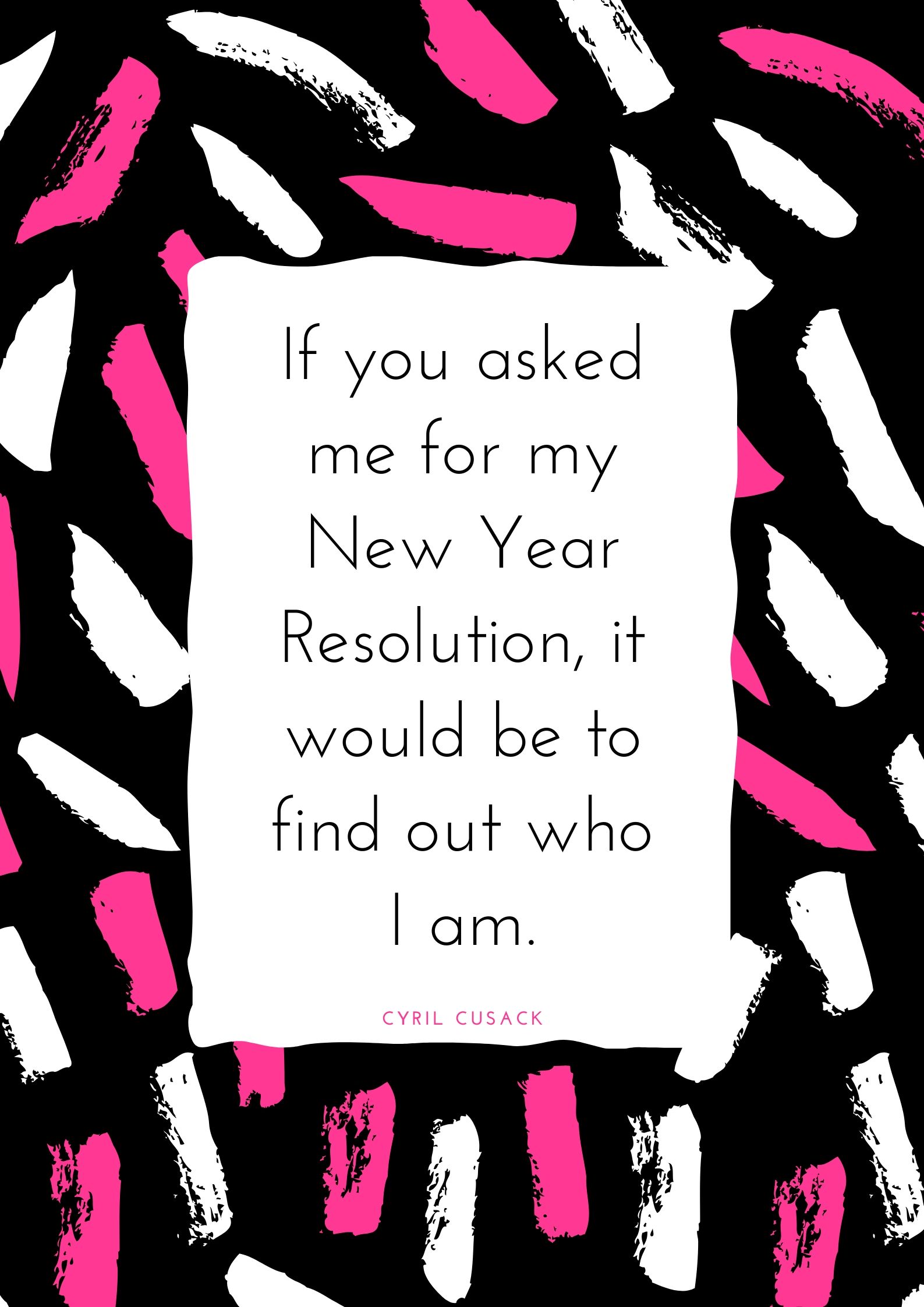 If you asked me for my New Year Resolution, it would be to find out who I am.
