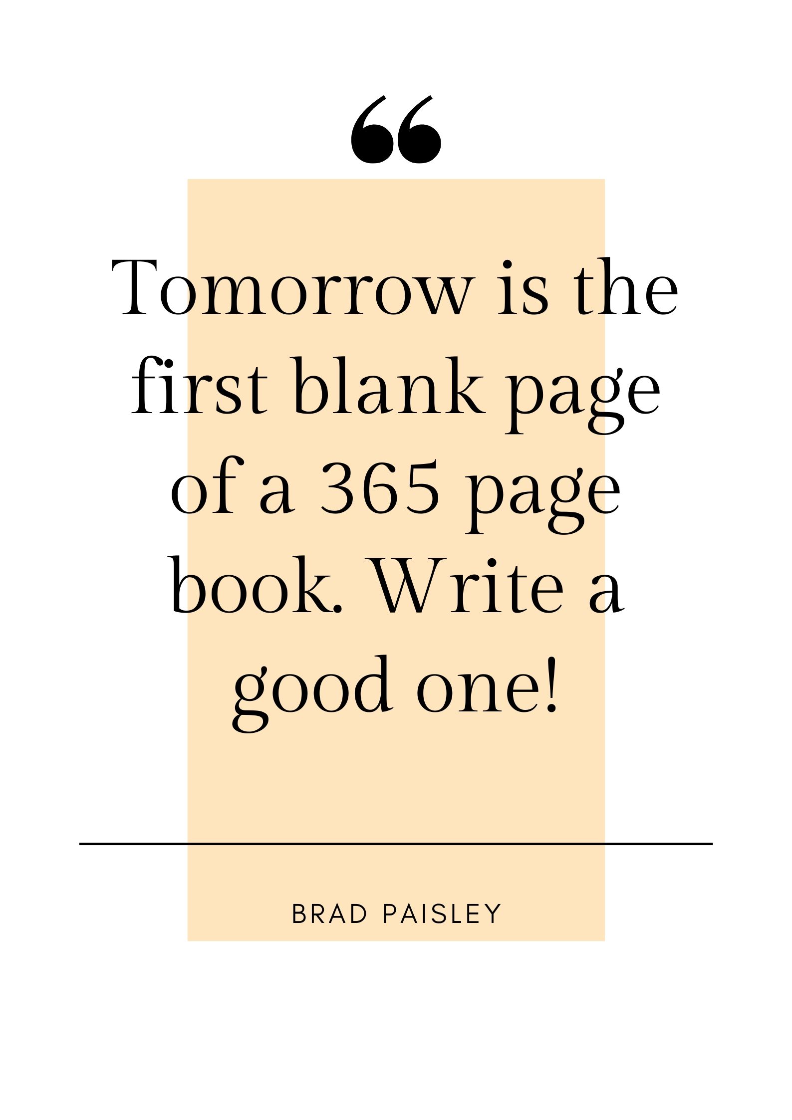 Tomorrow is the first blank page of a 365 page book. Write a good one!