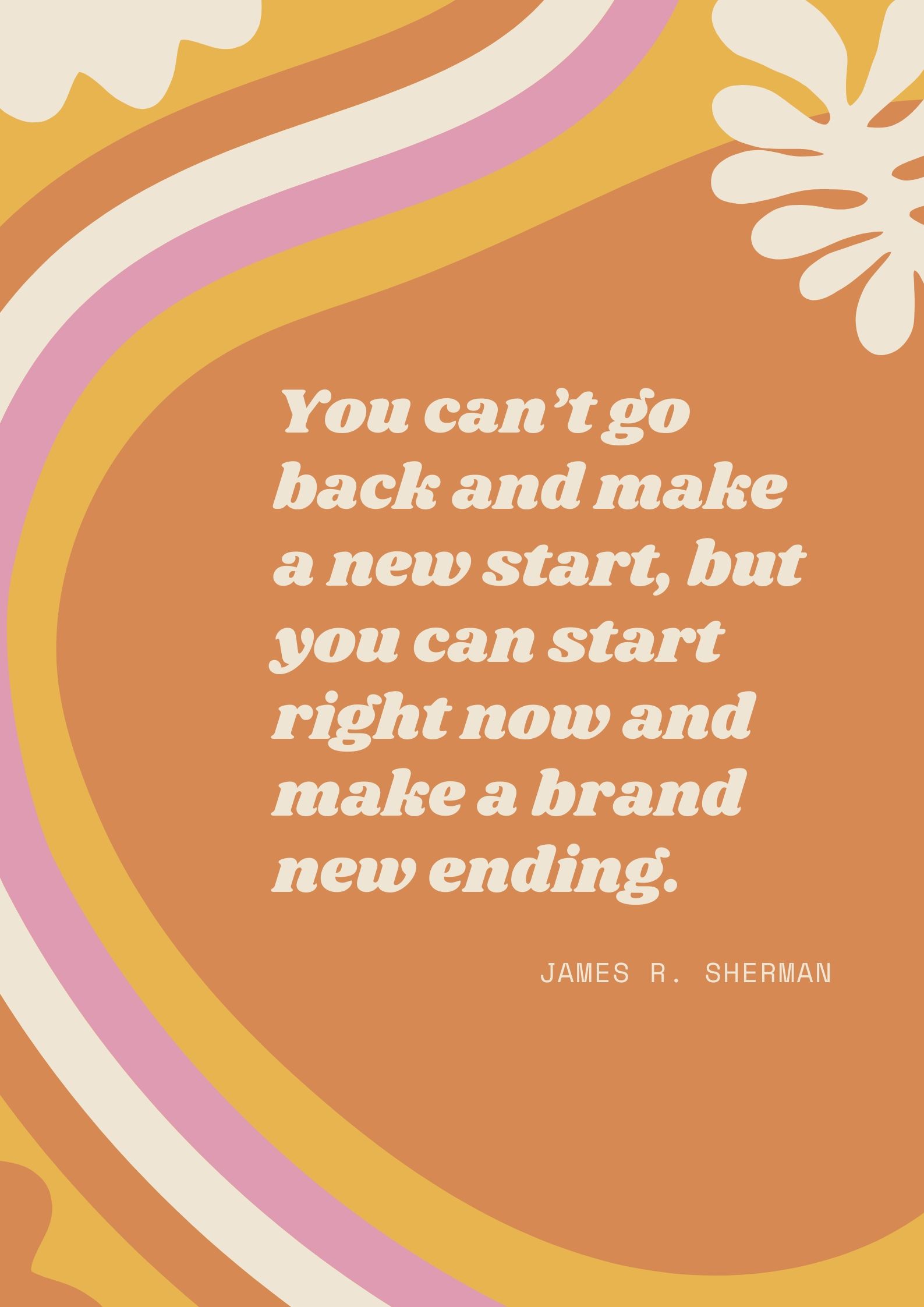 You can’t go back and make a new start, but you can start right now and make a brand new ending.