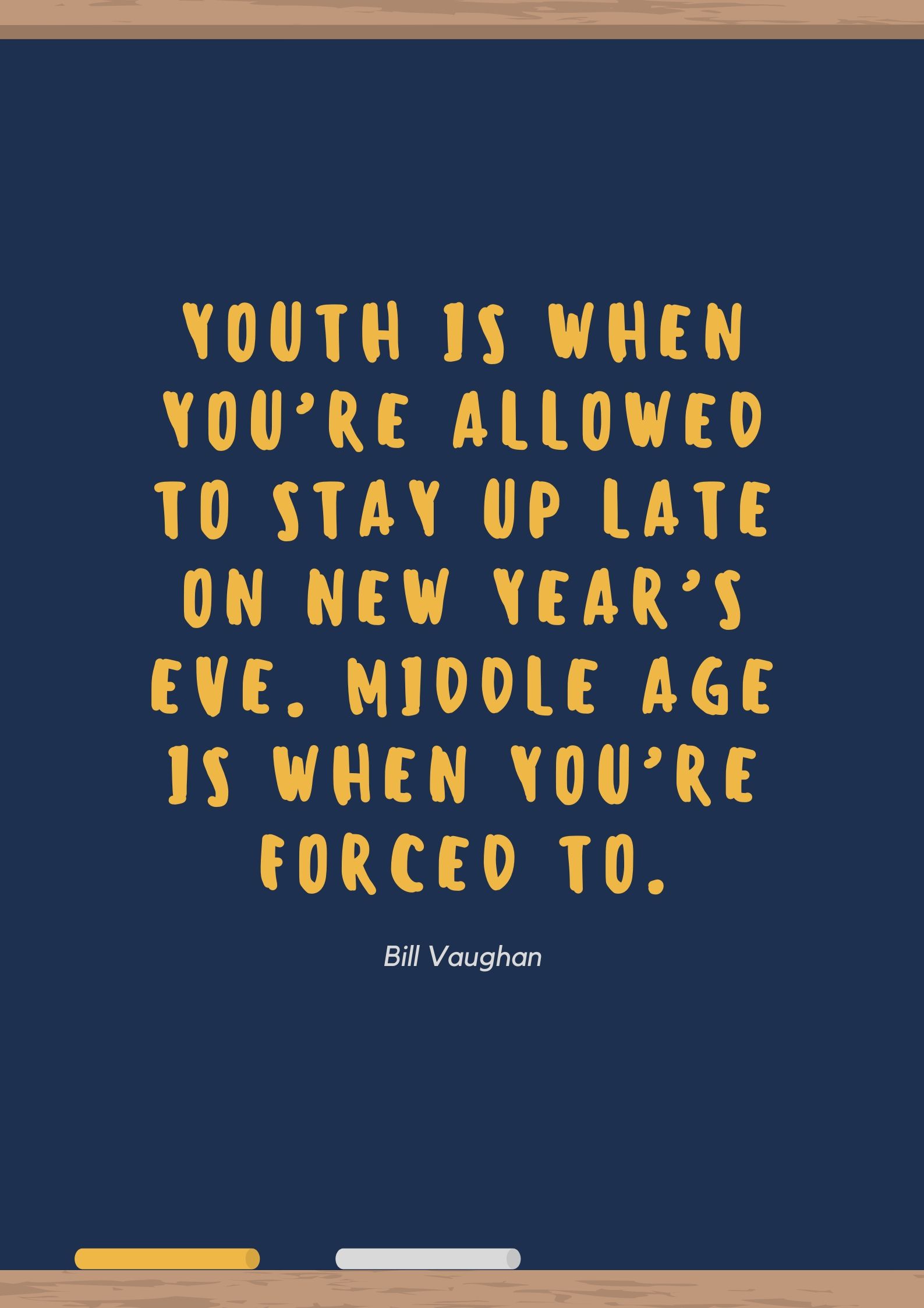 Youth is when you’re allowed to stay up late on New Year’s Eve. Middle age is when you’re forced to.